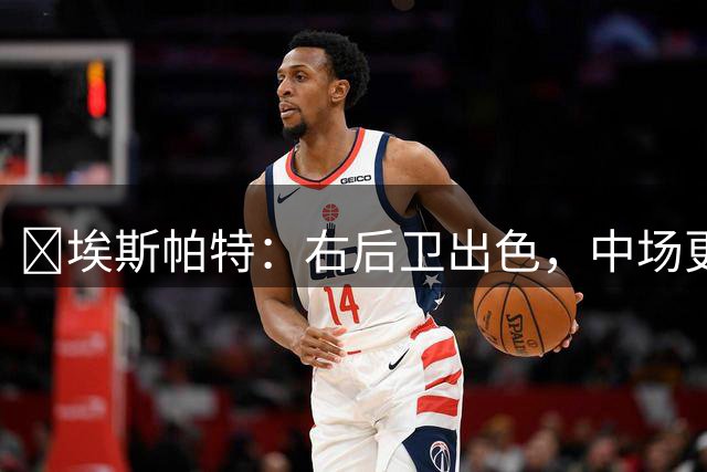 ​埃斯帕特：右后卫出色，中场更自如，巴萨该如何取舍？