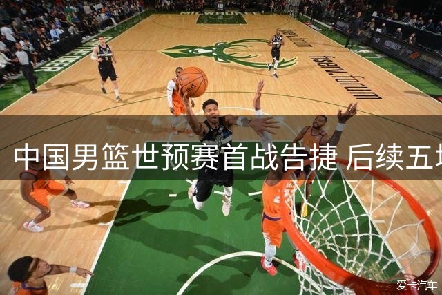 中国男篮世预赛首战告捷 后续五场仍需全力以赴