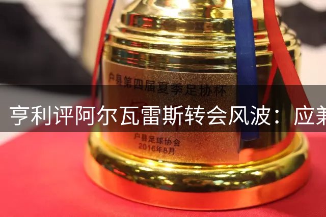 亨利评阿尔瓦雷斯转会风波：应兼顾球员意愿与俱乐部利益