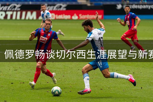 佩德罗畅谈切尔西生涯展望与新赛季期许