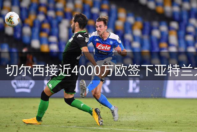 切尔西接近4000万欧签下亚特兰大后防新星阿哈诺尔