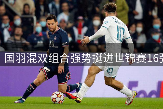 国羽混双组合强势挺进世锦赛16强