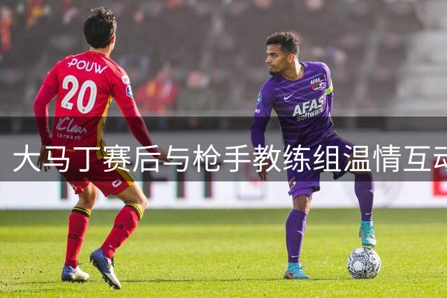 大马丁赛后与枪手教练组温情互动 塔帅赠拥抱致意