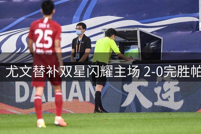 尤文替补双星闪耀主场 2-0完胜帕尔马