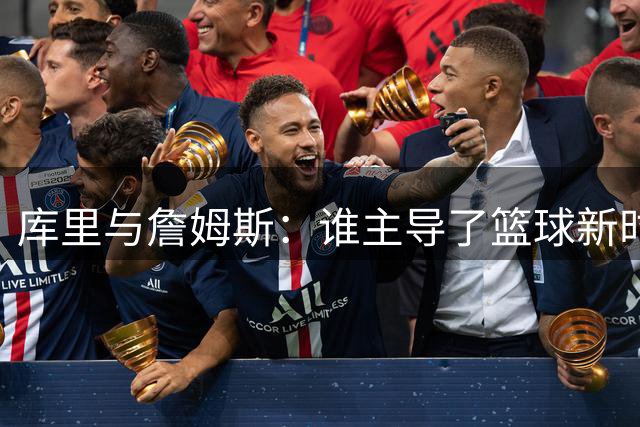 库里与詹姆斯：谁主导了篮球新时代？