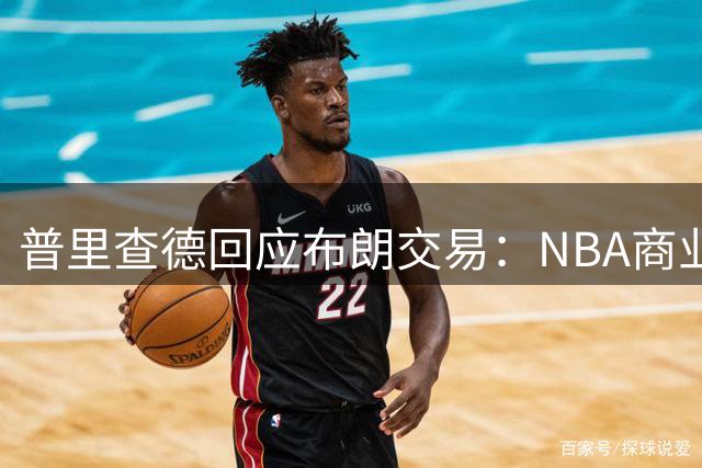 普里查德回应布朗交易：NBA商业常态 球队面临转型