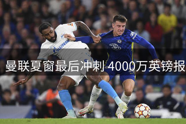 曼联夏窗最后冲刺 4000万英镑报价布莱顿后防王牌