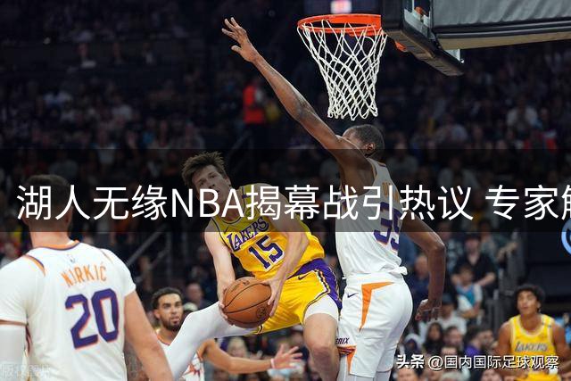 湖人无缘NBA揭幕战引热议 专家解析背后原因
