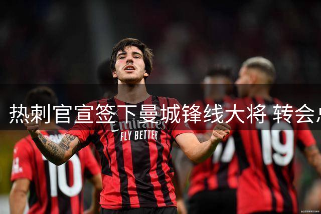 热刺官宣签下曼城锋线大将 转会总价达6000万镑