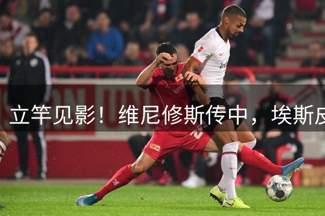 立竿见影！维尼修斯传中，埃斯皮背身勾射扳平！VAR介入
