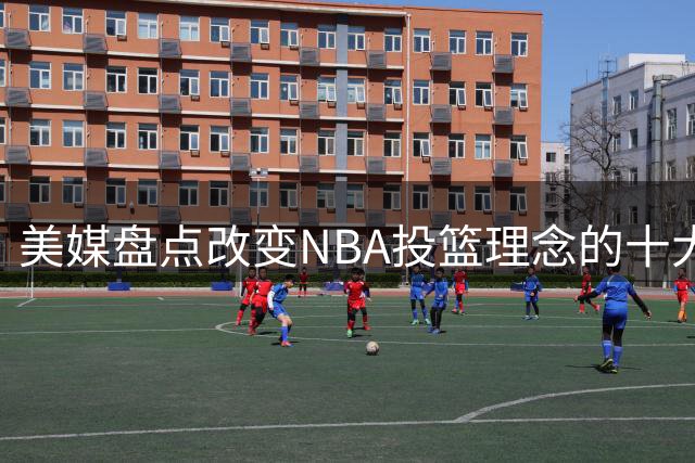 美媒盘点改变NBA投篮理念的十大巨星 库里居首引共识