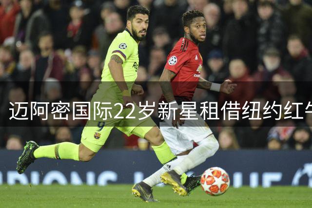 迈阿密国际22岁新星租借纽约红牛，含买断选项