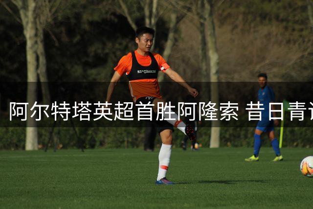 阿尔特塔英超首胜阿隆索 昔日青训队友今成对手